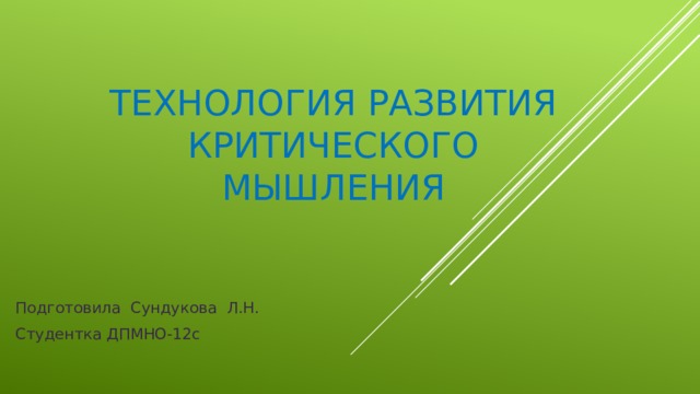 ТЕХНОЛОГИЯ РАЗВИТИЯ КРИТИЧЕСКОГО МЫШЛЕНИЯ Подготовила Сундукова Л.Н. Студентка ДПМНО-12с