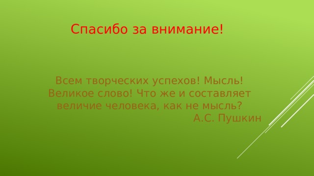 Спасибо за внимание! Всем творческих успехов! Мысль! Великое слово! Что же и составляет величие человека, как не мысль?  А.С. Пушкин