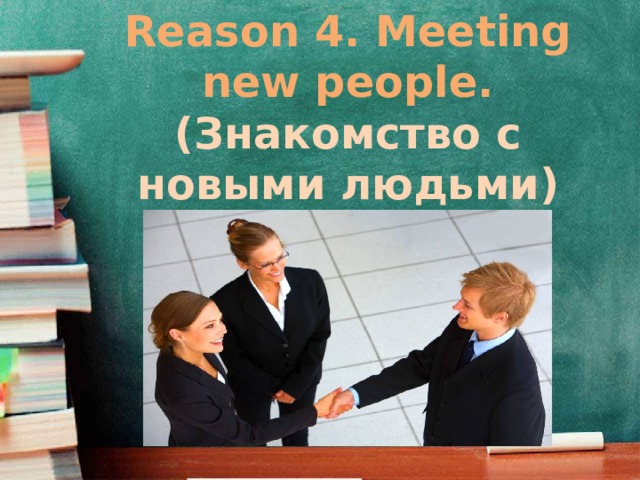 Reason 4. Meeting new people. (Знакомство с новыми людьми)