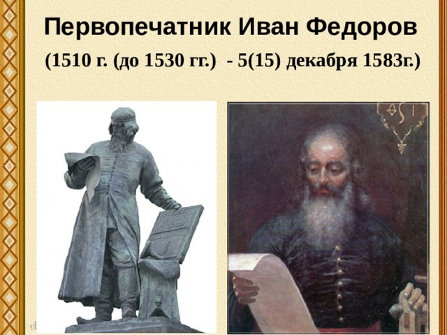 Первопечатник Иван Федоров (1510 г. (до 1530 гг.) - 5(15) декабря 1583г.)