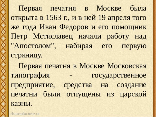 Первая печатня в Москве была открыта в 1563 г., и в ней 19 апреля того же года Иван Федоров и его помощник Петр Мстиславец начали работу над 