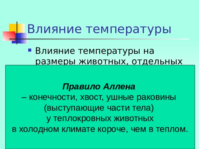 Влияние температуры Влияние температуры на размеры животных, отдельных частей тела. Правило Аллена  – конечности, хвост, ушные раковины (выступающие части тела) у теплокровных животных в холодном климате короче, чем в теплом.