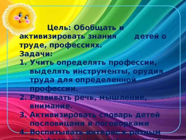 Цель: Обобщать и активизировать знания детей о труде, профессиях. Задачи: