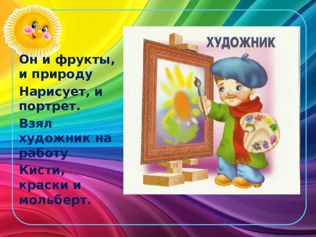 Он и фрукты, и природу Нарисует, и портрет. Взял художник на работу Кисти, краски и мольберт.