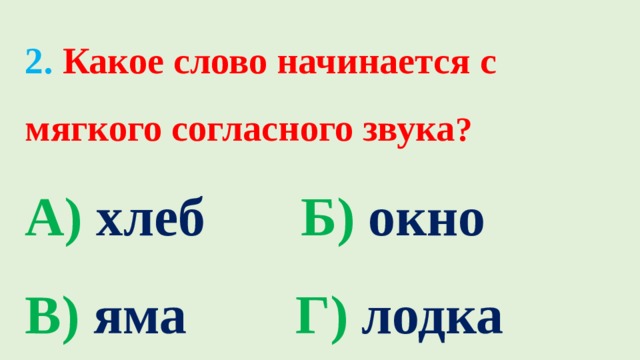 2. Какое слово начинается с мягкого согласного звука ?  А) хлеб  Б) окно   В) яма  Г) лодка 3 4