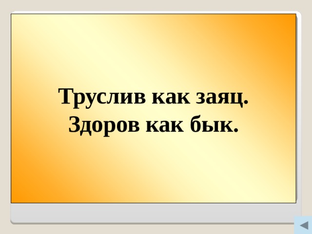 Труслив как заяц. Здоров как бык. Вопрос 300  Труслив как … .  Здоров как … .