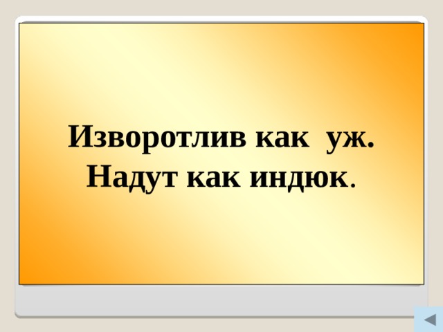 Вопрос 500 Изворотлив как уж. Надут как индюк .  Изворотлив как … .  Надут как … .