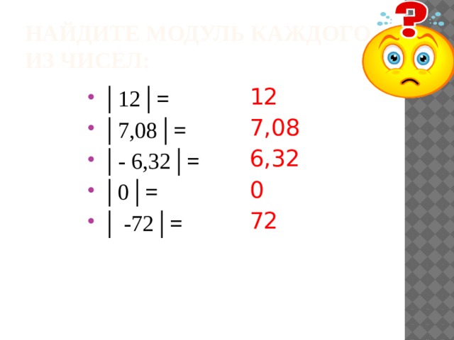 Найдите модуль каждого из чисел: 12 7,08 6,32 0 72