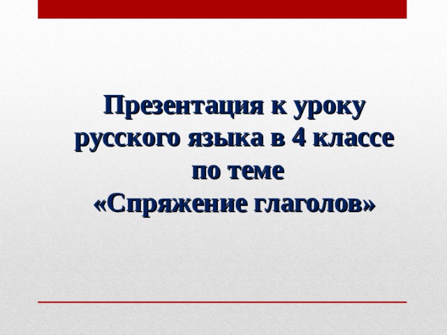 Презентация к уроку русского языка в 4 классе  по теме  «Спряжение глаголов»