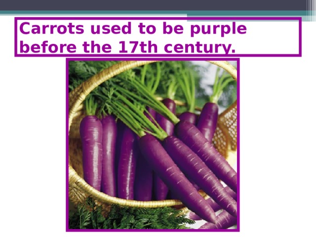 Carrots used to be purple before the 17th century.