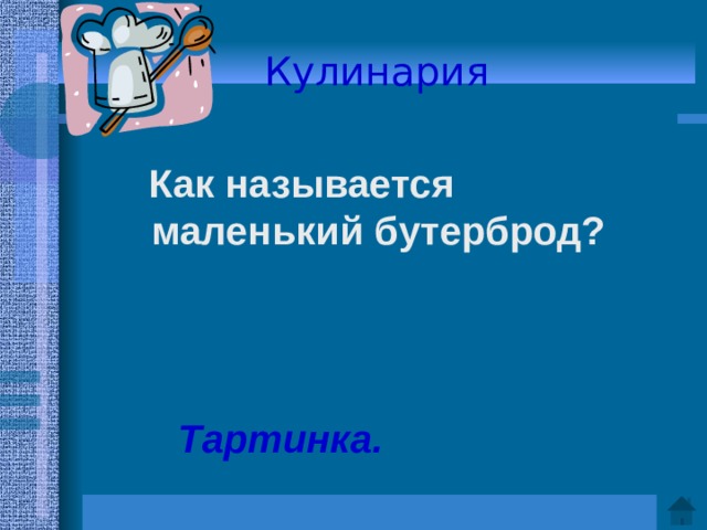 Кулинария   Как называется маленький бутерброд?    Ответ: Тартинка.