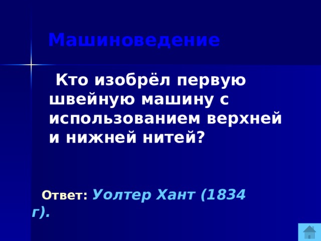 Машиноведение  Кто изобрёл первую швейную машину с использованием верхней и нижней нитей?  Ответ:  Уолтер Хант (1834 г).