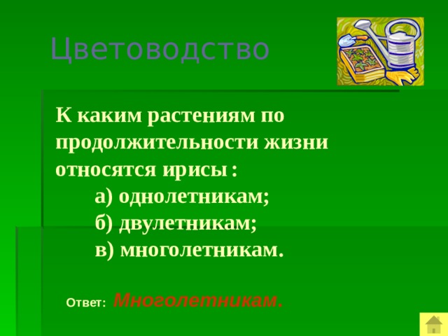 Цветоводство  К каким растениям по продолжительности жизни относятся ирисы  :  а) однолетникам;  б) двулетникам;  в) многолетникам.  Ответ: Многолетникам .