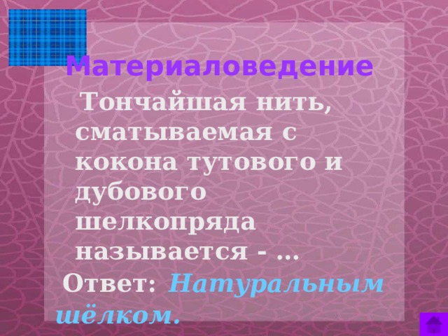 Материаловедение    Тончайшая нить, сматываемая с кокона тутового и дубового шелкопряда называется - …  Ответ:  Натуральным шёлком.