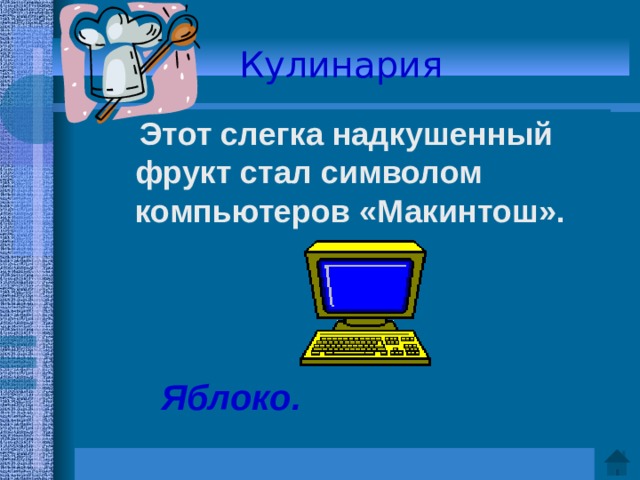 Кулинария  Этот слегка надкушенный фрукт стал символом компьютеров «Макинтош».    Ответ: Яблоко.