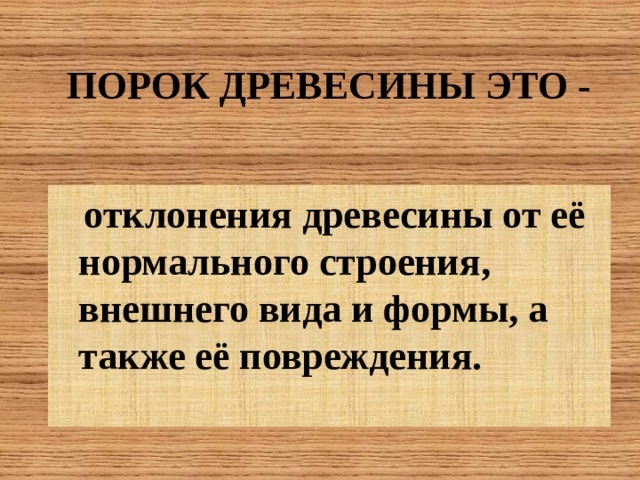 ПОРОК ДРЕВЕСИНЫ ЭТО -  отклонения древесины от её нормального строения, внешнего вида и формы, а также её повреждения.