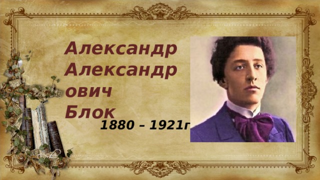 Александр Александрович Блок 1880 – 1921гг