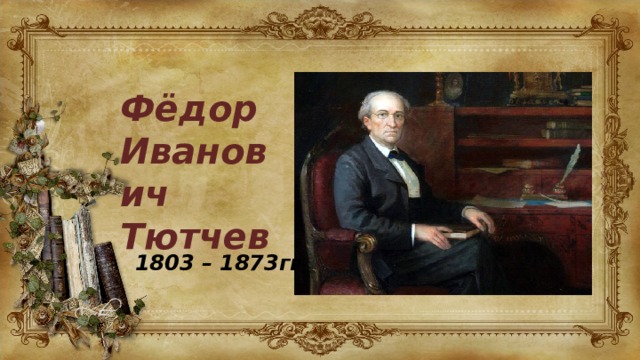 Фёдор Иванович Тютчев 1803 – 1873гг