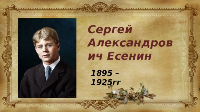 Сергей Александрович Есенин 1895 – 1925гг