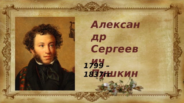Александр Сергеевич Пушкин 1799 – 1837гг