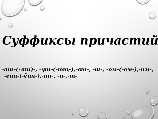 Суффиксы причастий   -ащ-(-ящ)-, –ущ-(-ющ-),-вш-, -ш-, -ом-(-ем-),-им-,  -енн-(-ённ-),-нн-, -н-,-т-