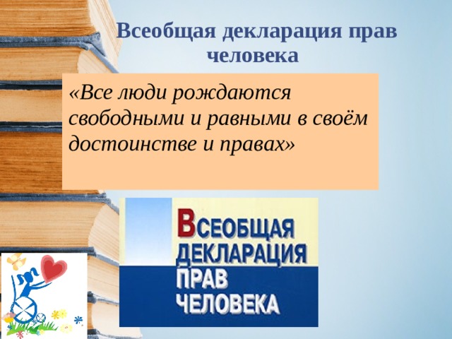 Всеобщая декларация прав     человека «Все люди рождаются свободными и равными  в своём достоинстве и правах»