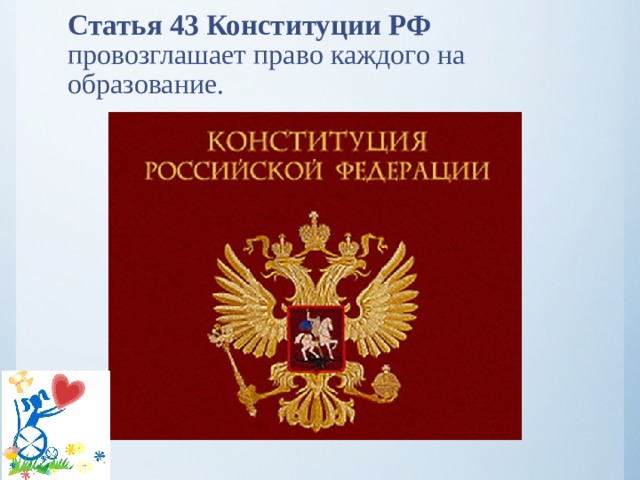 Статья 43 Конституции РФ провозглашает право каждого на образование.