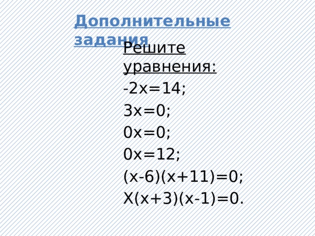 Дополнительные задания Решите уравнения: -2х=14; 3х=0; 0х=0; 0х=12; (х-6)(х+11)=0; Х(х+3)(х-1)=0.