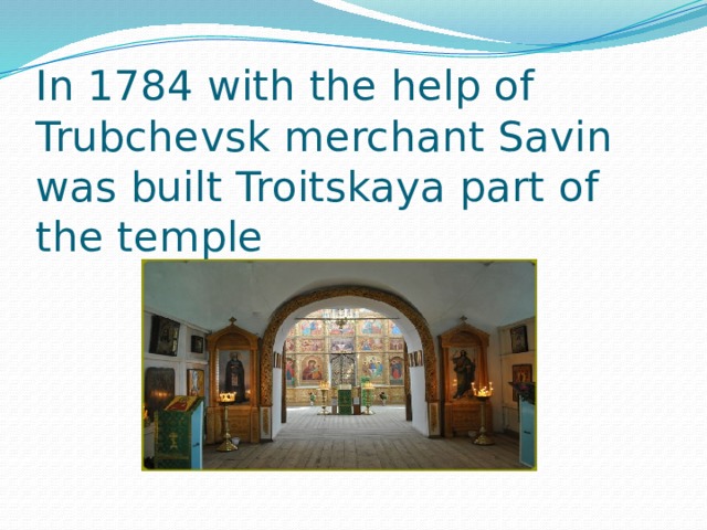 In 1784 with the help of Trubchevsk merchant Savin was built Troitskaya part of the temple