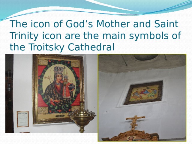 The icon of God’s Mother and Saint Trinity icon are the main symbols of the Troitsky Cathedral