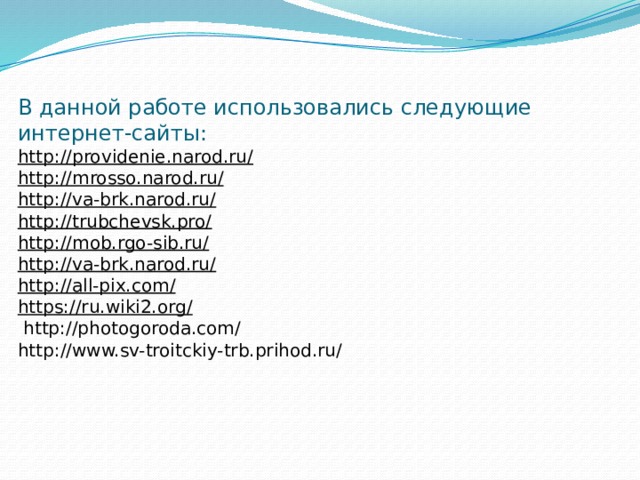 В данной работе использовались следующие интернет-сайты:  http://providenie.narod.ru/  http://mrosso.narod.ru/  http://va-brk.narod.ru/  http://trubchevsk.pro/  http://mob.rgo-sib.ru/  http://va-brk.narod.ru/  http://all-pix.com/  https://ru.wiki2.org/   http://photogoroda.com/  http://www.sv-troitckiy-trb.prihod.ru/