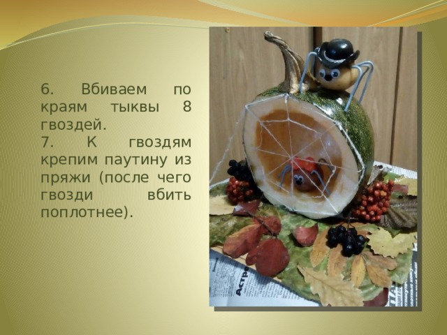 6. Вбиваем по краям тыквы 8 гвоздей.  7. К гвоздям крепим паутину из пряжи (после чего гвозди вбить поплотнее).