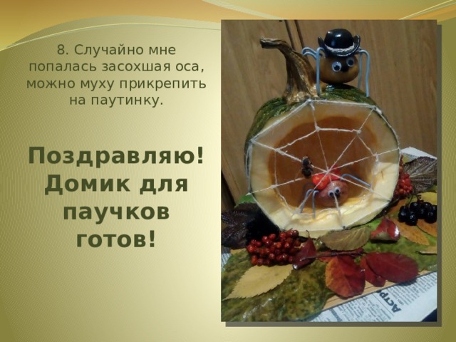 8. Случайно мне попалась засохшая оса, можно муху прикрепить на паутинку.    Поздравляю!  Домик для паучков готов!