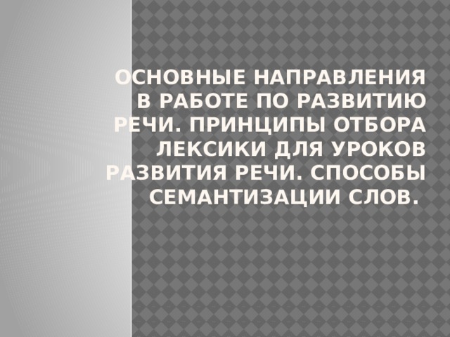 основные направления в работе по развитию речи. Принципы отбора лексики для уроков развития речи. Способы семантизации слов.