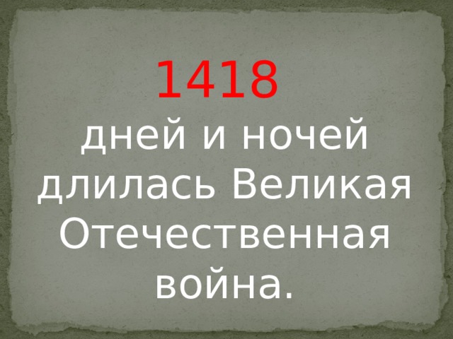 1418 дней и ночей длилась Великая Отечественная война.