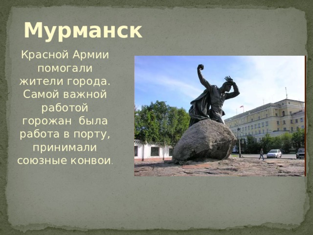 Мурманск Красной Армии помогали жители города. Самой важной работой горожан была работа в порту, принимали союзные конвои .