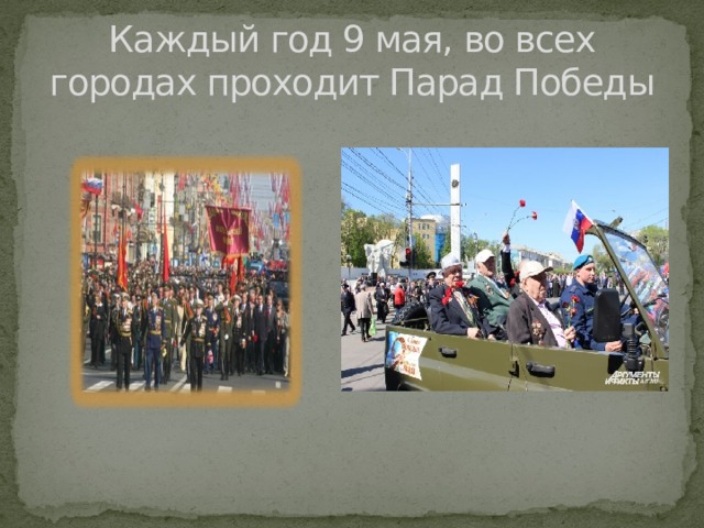 Каждый год 9 мая, во всех городах проходит Парад Победы
