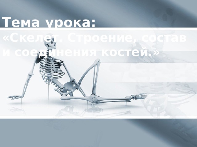 Тема урока:  «Скелет. Строение, состав и соединения костей.»