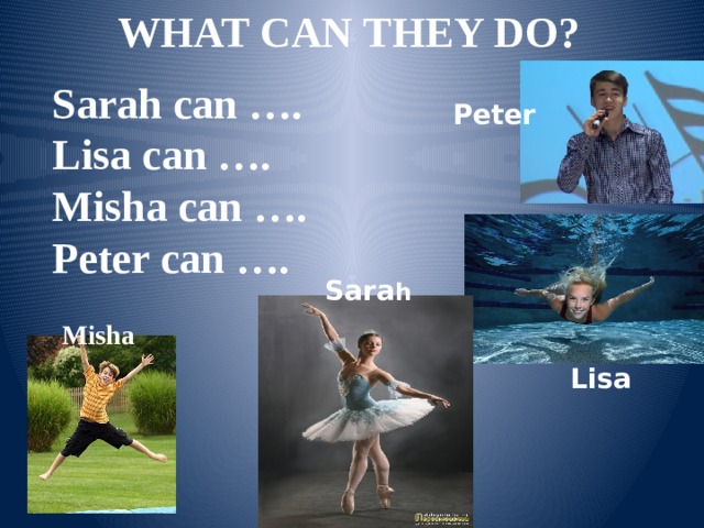 What can they do? Sarah can …. Lisa can …. Misha can …. Peter can …. Peter Sara h Misha Lisa