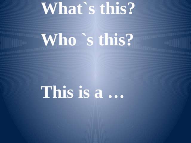 What`s this? Who `s this?  This is a …