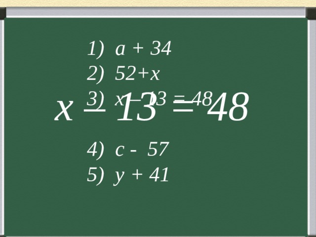 1) a + 34 2) 52+x 3) x – 13 = 48 4) c - 57 5) y + 41  x – 13 = 48