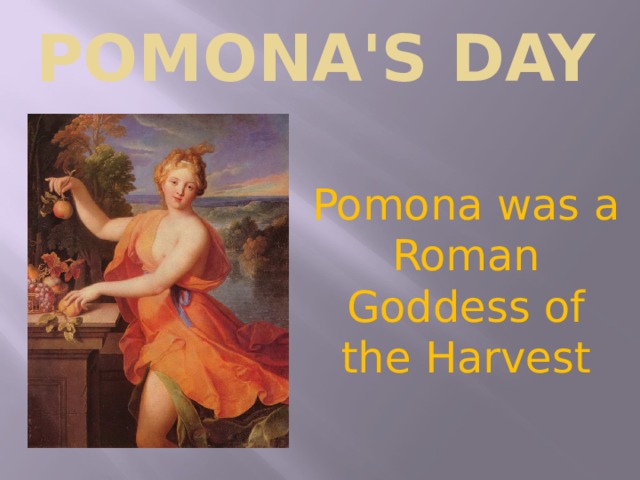 Pomona's Day Pomona was a Roman Goddess of the Harvest