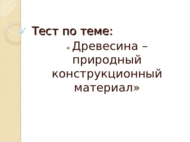 Тест по теме: « Древесина – природный конструкционный материал»