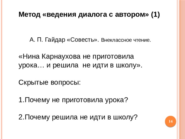 Метод «ведения диалога с автором» (1)  А. П. Гайдар «Совесть». Внеклассное чтение. «Нина Карнаухова не приготовила урока… и решила не идти в школу». Скрытые вопросы: 1.Почему не приготовила урока? 2.Почему решила не идти в школу?