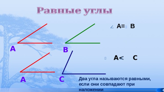 А= В А В  А С А Два угла называются равными, если они совпадают при наложении