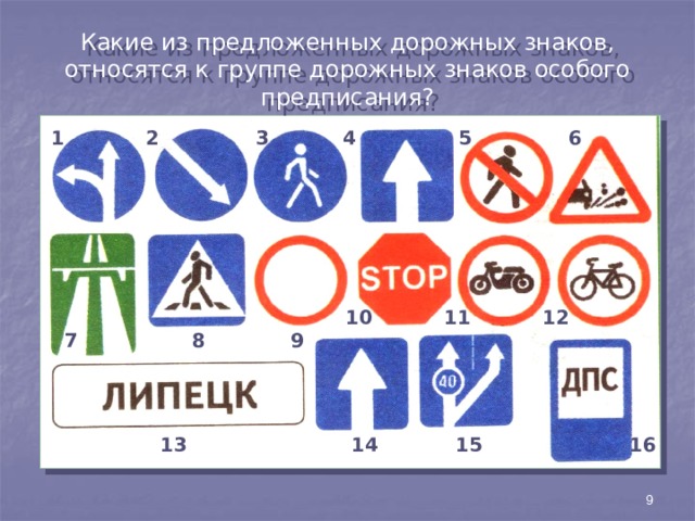 Какие из предложенных дорожных знаков, относятся к группе дорожных знаков особого предписания? 1 2 3 4 5 6 10 11 12 7 8 9 15 16 14 13 9