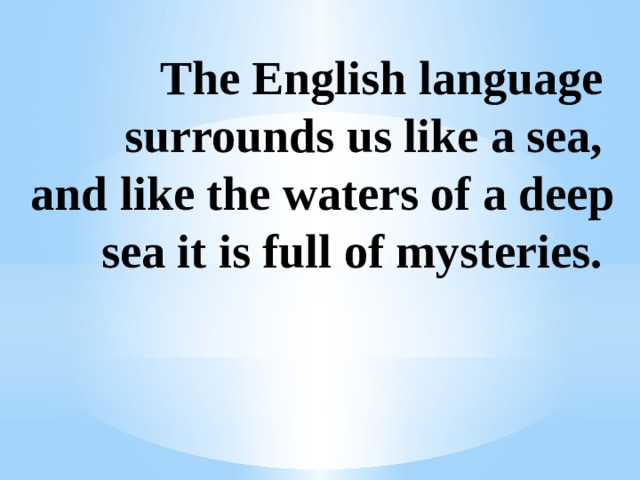 The English language surrounds us like a sea, and like the waters of a deep sea it is full of mysteries.