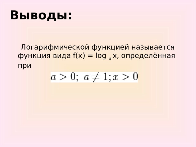 Выводы:    Логарифмической функцией называется функция вида f(x) = log а x, определённая при