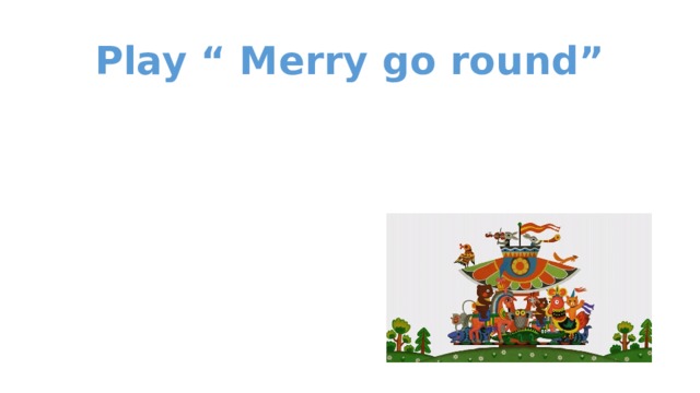 Play “ Merry go round”