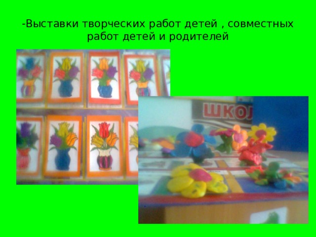 -Выставки творческих работ детей , совместных работ детей и родителей